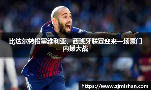 比达尔转投塞维利亚，西班牙联赛迎来一场豪门内援大战