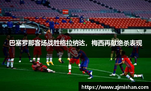 巴塞罗那客场战胜格拉纳达，梅西再献绝杀表现