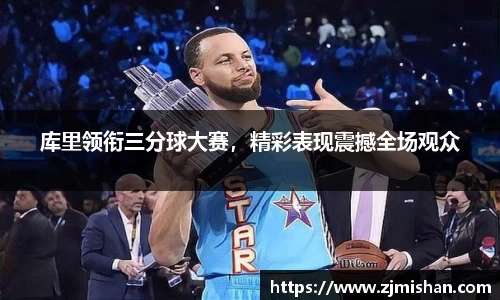 库里领衔三分球大赛，精彩表现震撼全场观众