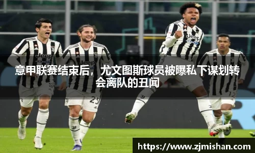 意甲联赛结束后，尤文图斯球员被曝私下谋划转会离队的丑闻