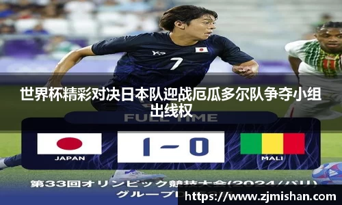 世界杯精彩对决日本队迎战厄瓜多尔队争夺小组出线权