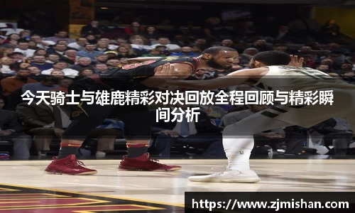 今天骑士与雄鹿精彩对决回放全程回顾与精彩瞬间分析