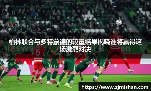 beats365柏林联合与多特蒙德的较量结果揭晓谁将赢得这场激烈对决